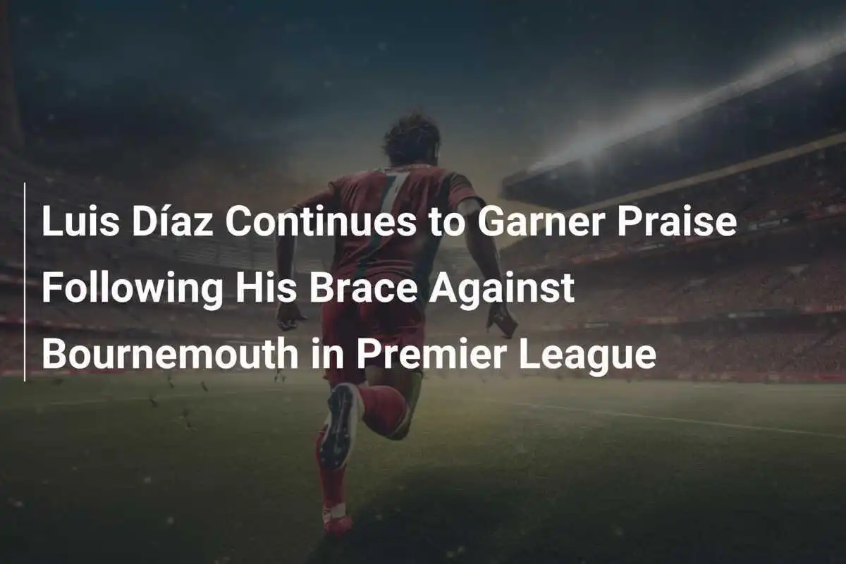 Luis Díaz continua a ricevere elogi dopo la doppietta contro il Bournemouth in Premier League