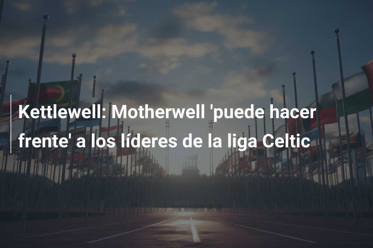 Kettlewell: Motherwell 'puede hacer frente' a los líderes de la liga Celtic