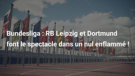 Bundesliga : RB Leipzig et Dortmund font le spectacle dans un nul enflammé !