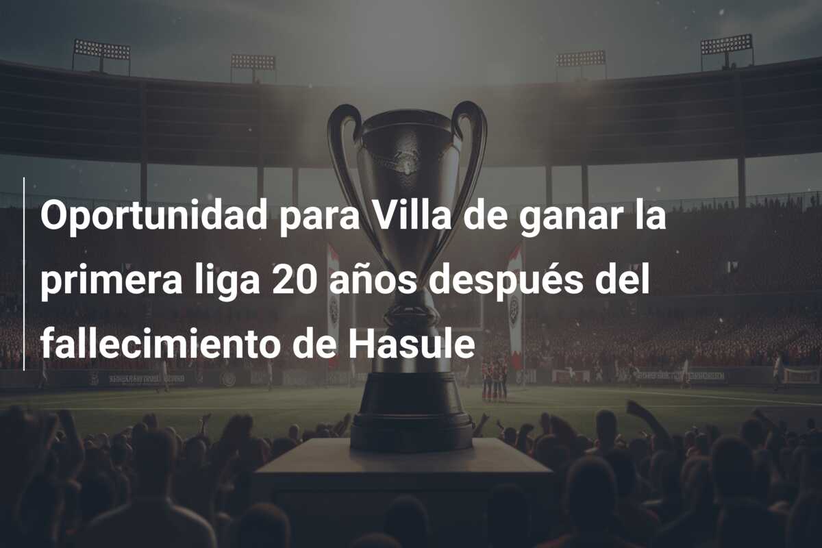 Oportunidad para Villa de ganar la primera liga 20 años después del fallecimiento de Hasule