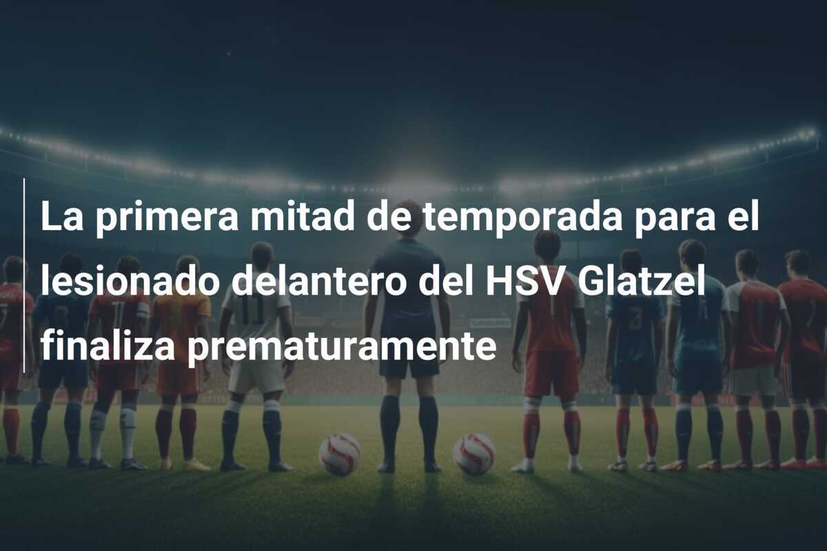 La primera mitad de temporada para el lesionado delantero del HSV Glatzel finaliza prematuramente