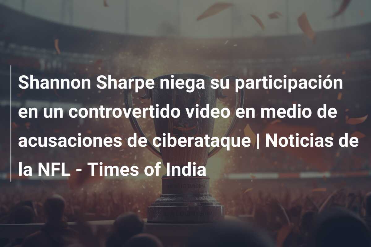 Shannon Sharpe niega su participación en un controvertido video en medio de acusaciones de ciberataque | Noticias de la NFL - Times of India