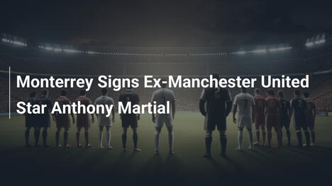 Monterrey ficha a Anthony Martial, ex del Manchester United