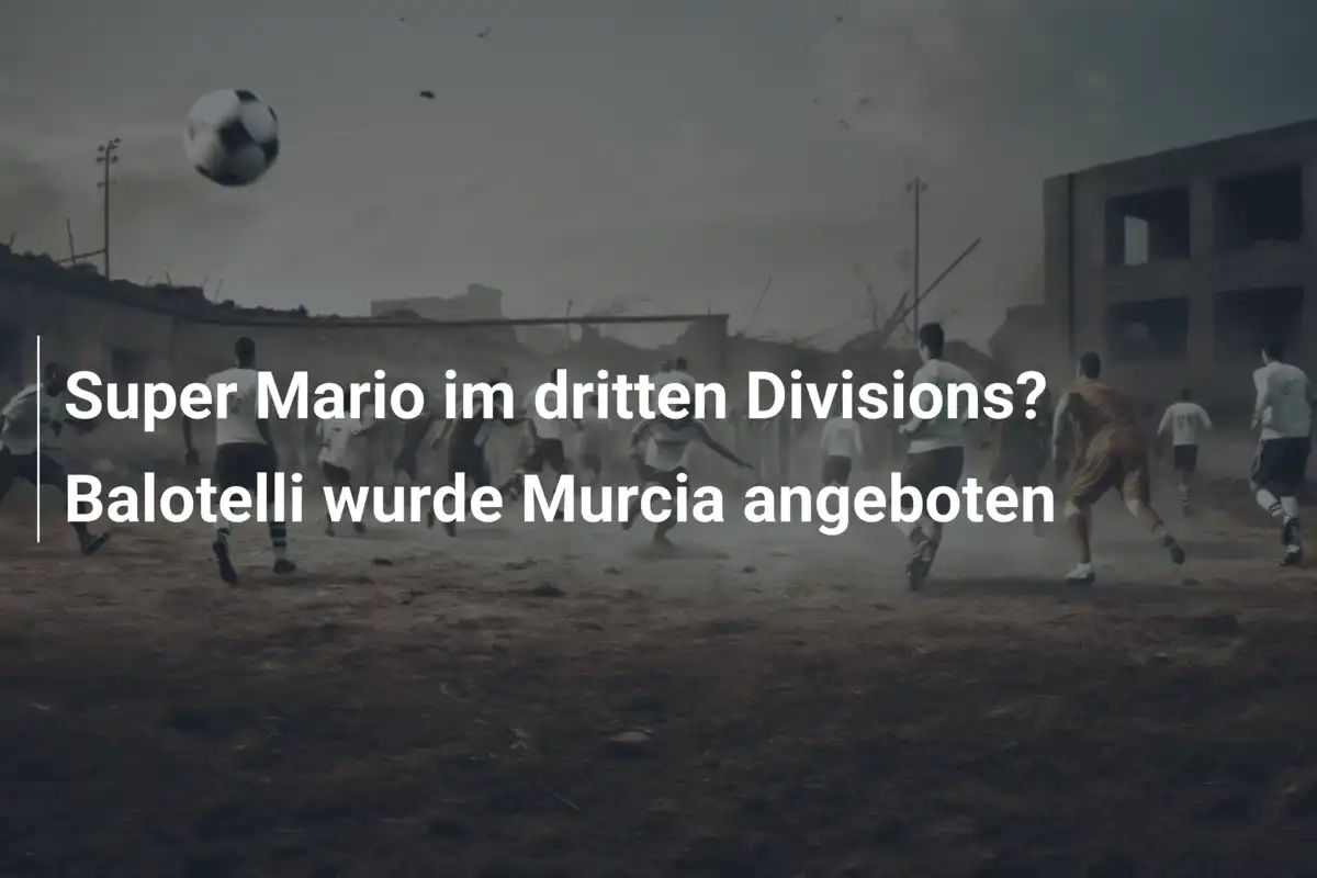 Super Mario im dritten Divisions? Balotelli wurde Murcia angeboten