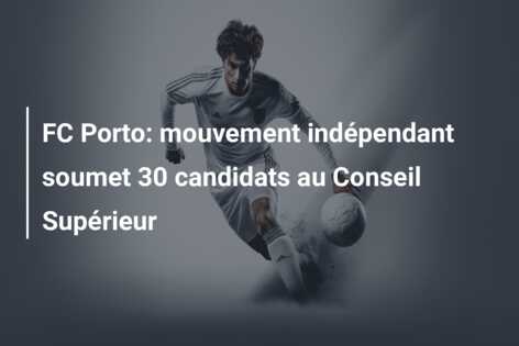 FC Porto: mouvement indépendant soumet 30 candidats au Conseil Supérieur