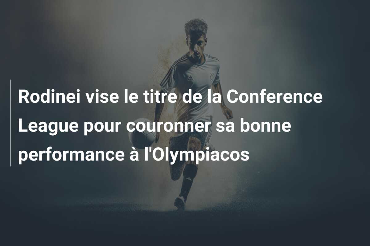 Rodinei vise le titre de la Conference League pour couronner sa bonne performance à l’Olympiacos