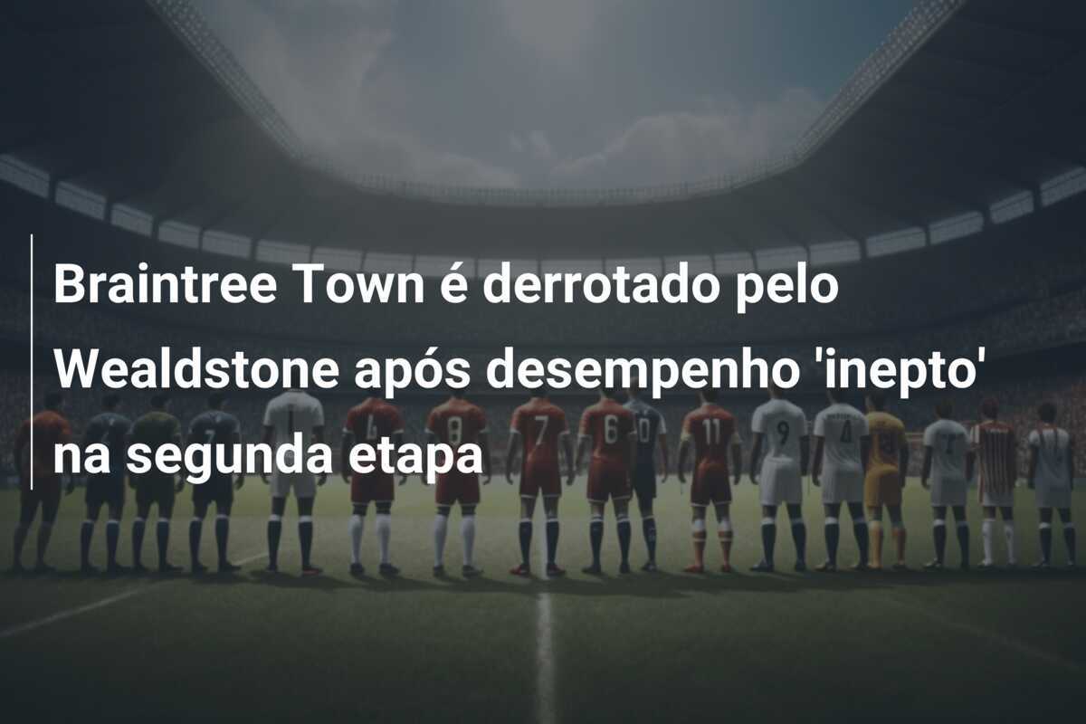 Braintree Town é derrotado pelo Wealdstone após desempenho 'inepto' na segunda etapa