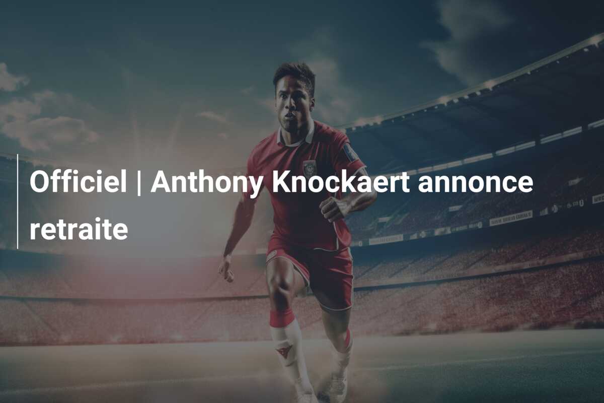 Officiel | Anthony Knockaert annonce retraite