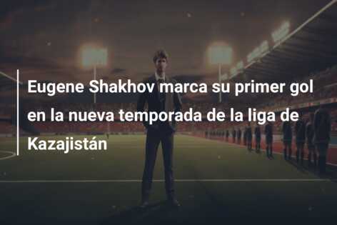 Eugene Shakhov marca su primer gol en la nueva temporada de la liga de Kazajistán
