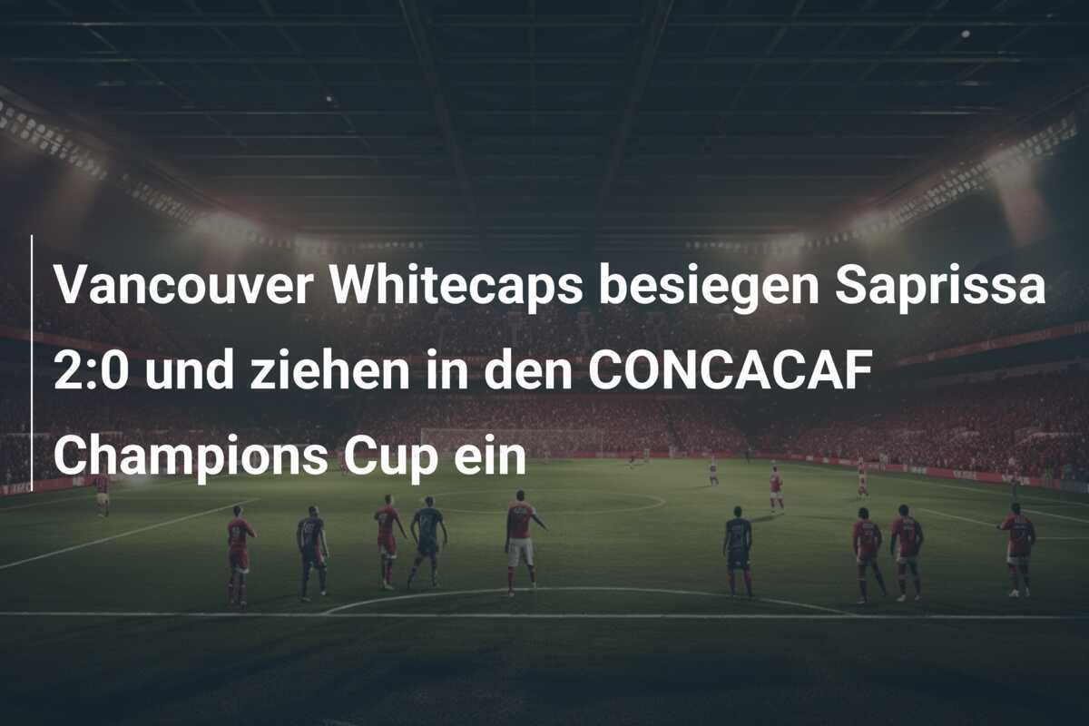 Vancouver Whitecaps besiegen Saprissa 2:0 und ziehen in den CONCACAF Champions Cup ein
