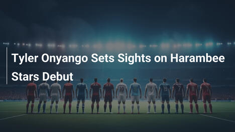 Tyler Onyango zielt auf Harambee-Stars-Debüt ab