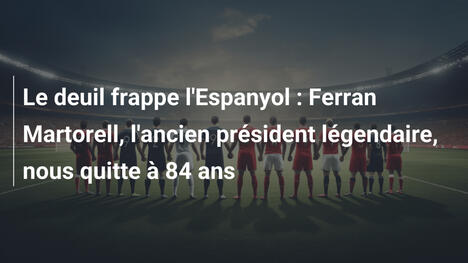 Le deuil frappe l'Espanyol : Ferran Martorell, l'ancien président légendaire, nous quitte à 84 ans
