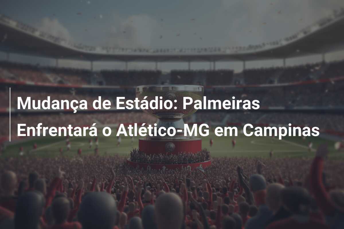 Mudança de Estádio: Palmeiras Enfrentará o Atlético-MG em Campinas
