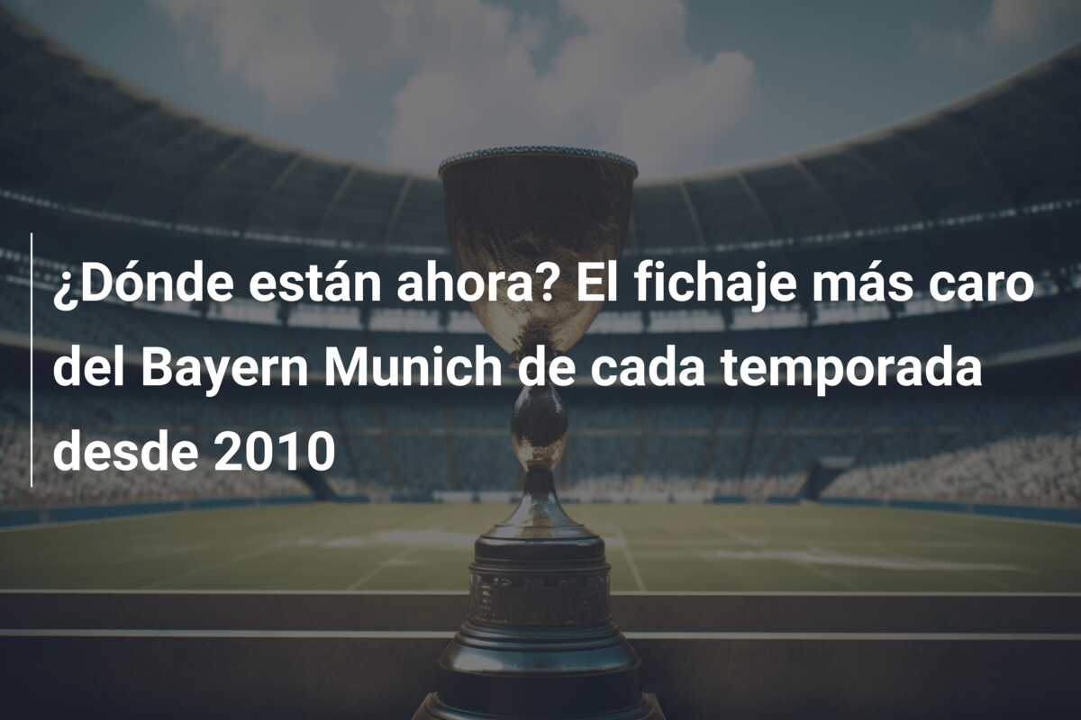 ¿Dónde están ahora? El fichaje más caro del Bayern Munich de cada temporada desde 2010