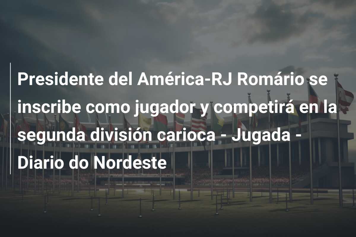 Presidente del América-RJ Romário se inscribe como jugador y competirá en la segunda división carioca – Jugada – Diario do Nordeste