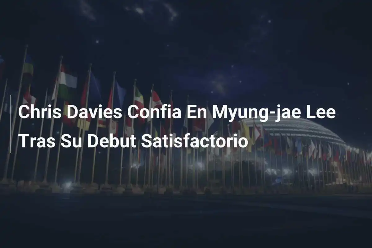 Chris Davies Confia En Myung-jae Lee Tras Su Debut Satisfactorio