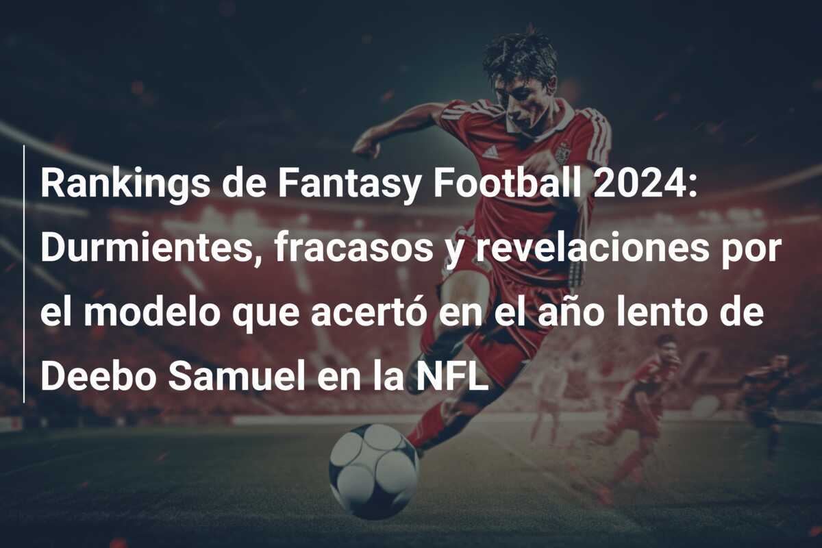 Rankings de Fantasy Football 2024: Durmientes, fracasos y revelaciones por el modelo que acertó en el año lento de Deebo Samuel en la NFL