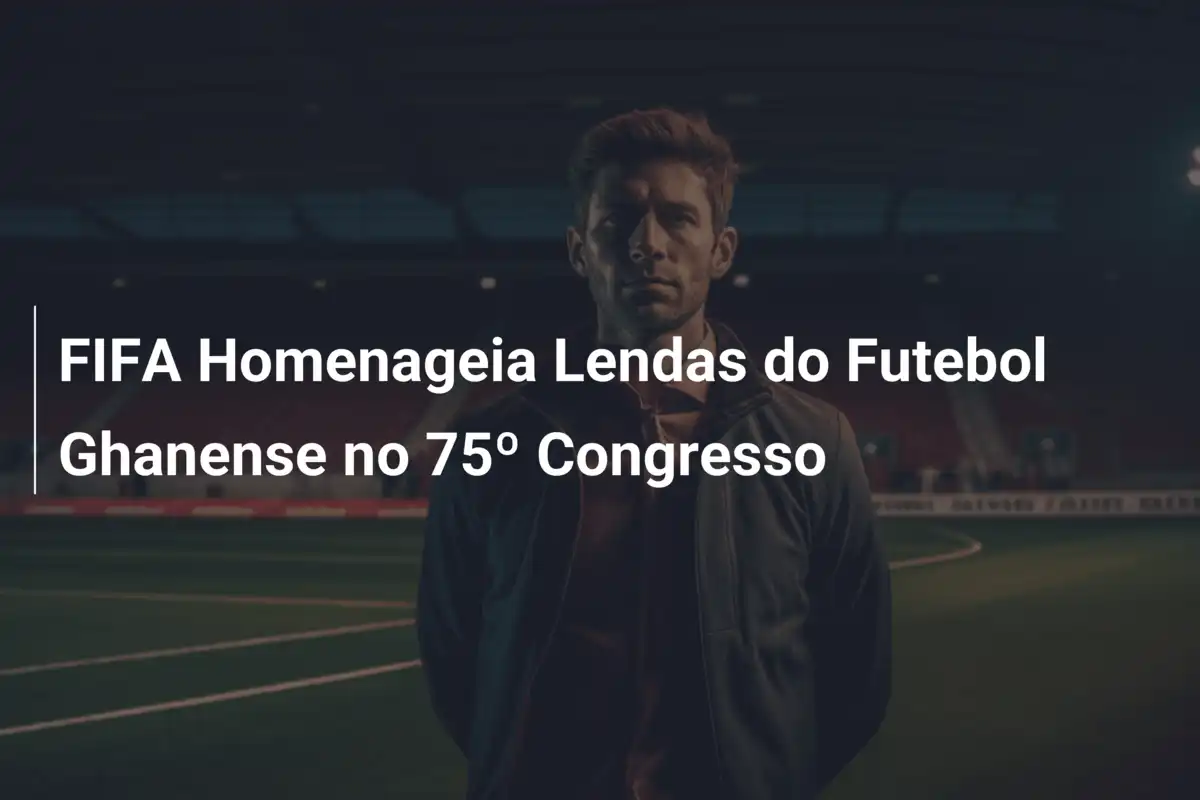 FIFA Homenageia Lendas do Futebol Ghanense no 75º Congresso