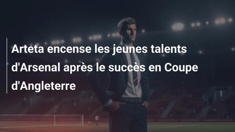 Arteta encense les jeunes talents d'Arsenal après le succès en Coupe d'Angleterre
