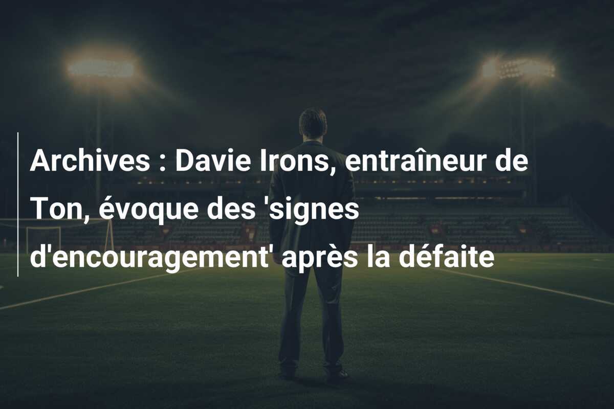 Archives : Davie Irons, entraîneur de Ton, évoque des 'signes d'encouragement' après la défaite