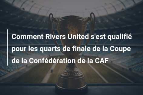 Comment Rivers United s’est qualifié pour les quarts de finale de la Coupe de la Confédération de la CAF
