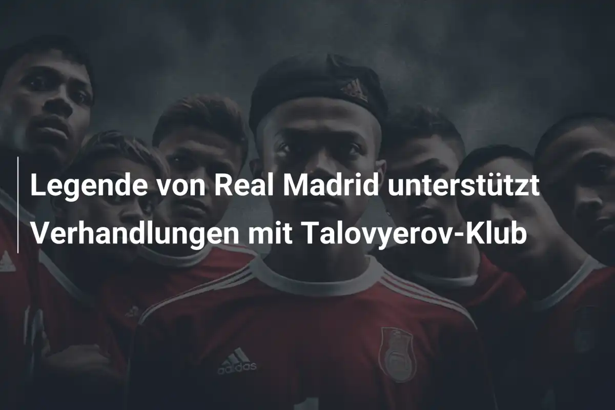 Legende von Real Madrid unterstützt Verhandlungen mit Talovyerov-Klub