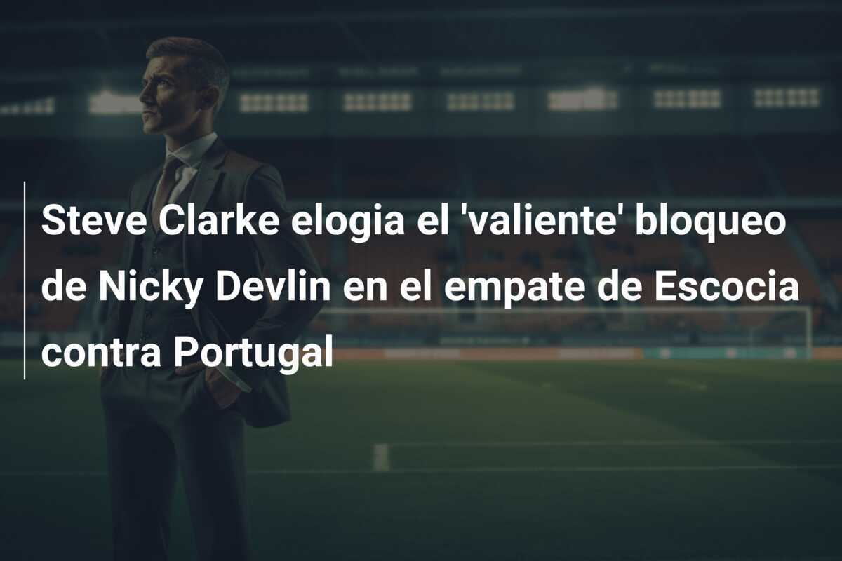 Steve Clarke elogia el 'valiente' bloqueo de Nicky Devlin en el empate de Escocia contra Portugal