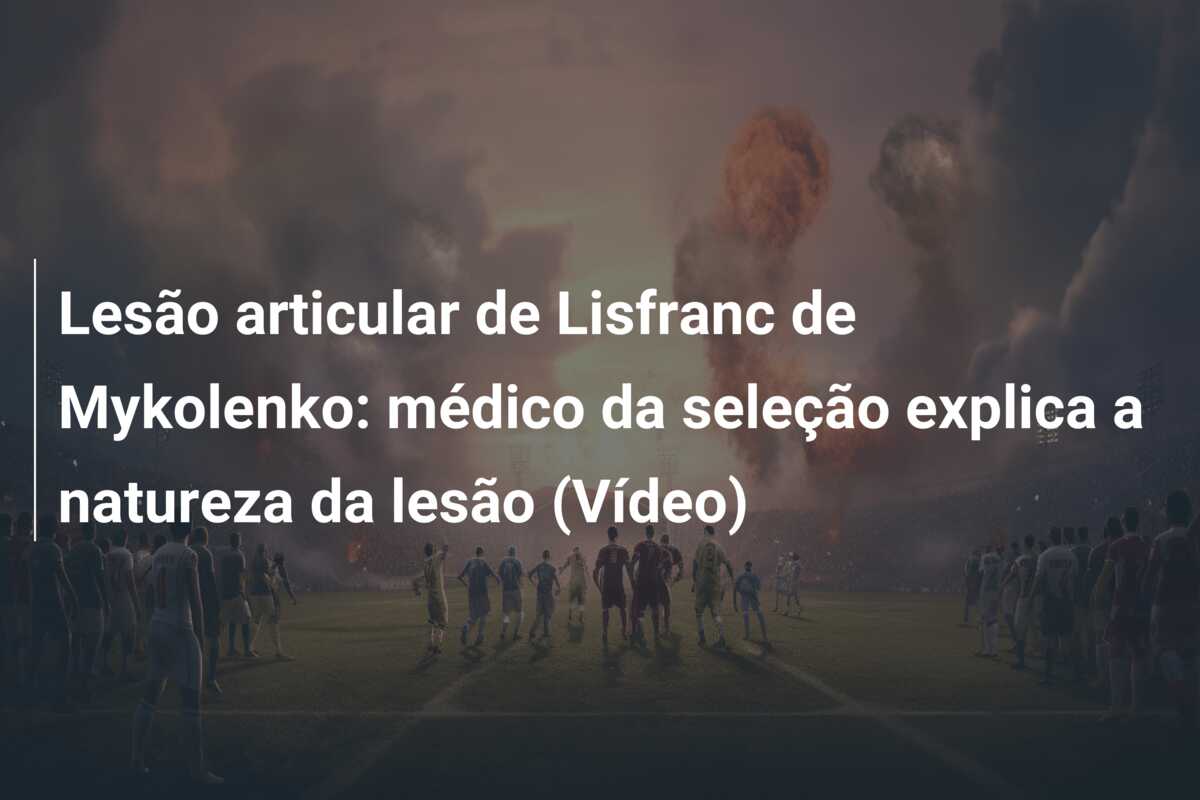 Lesão articular de Lisfranc de Mykolenko: médico da seleção explica a natureza da lesão (Vídeo)