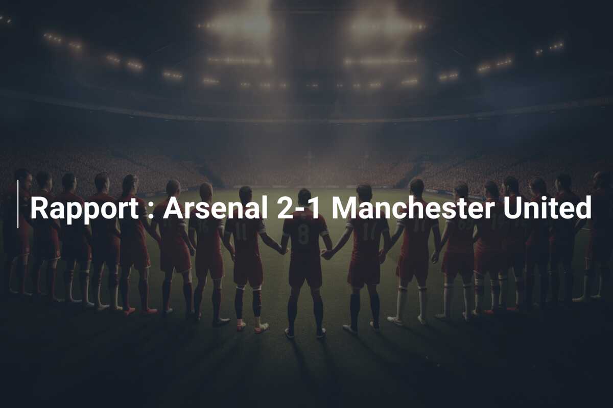 Rapport : Arsenal 2-1 Manchester United