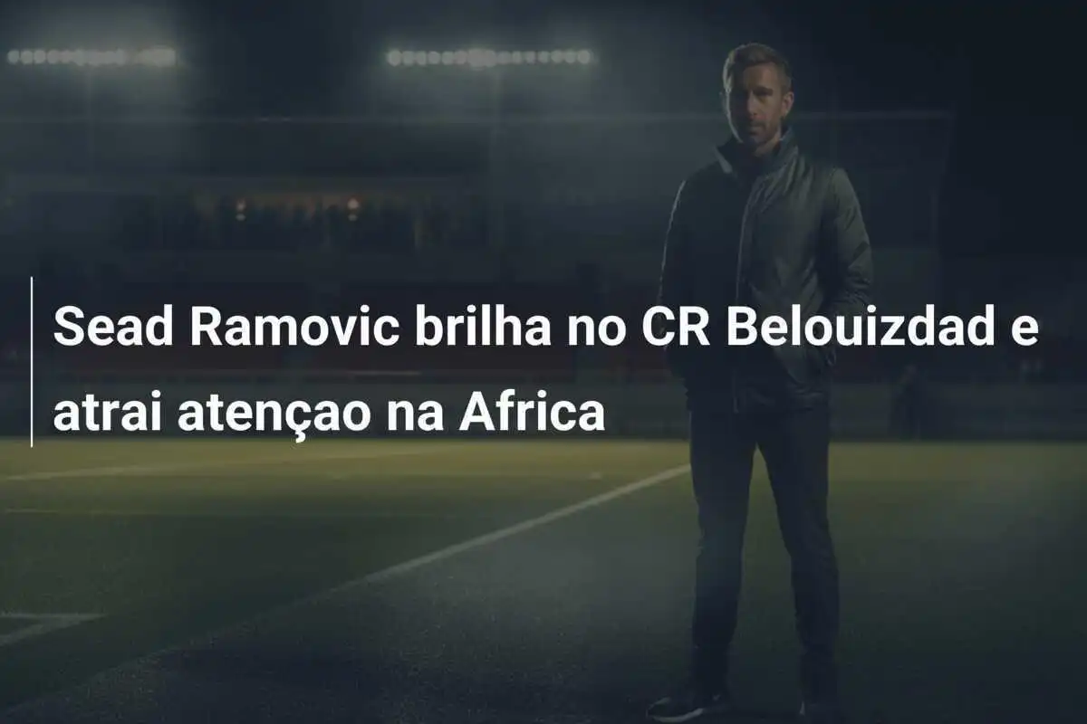 Sead Ramovic brilha no CR Belouizdad e atrai atençao na Africa