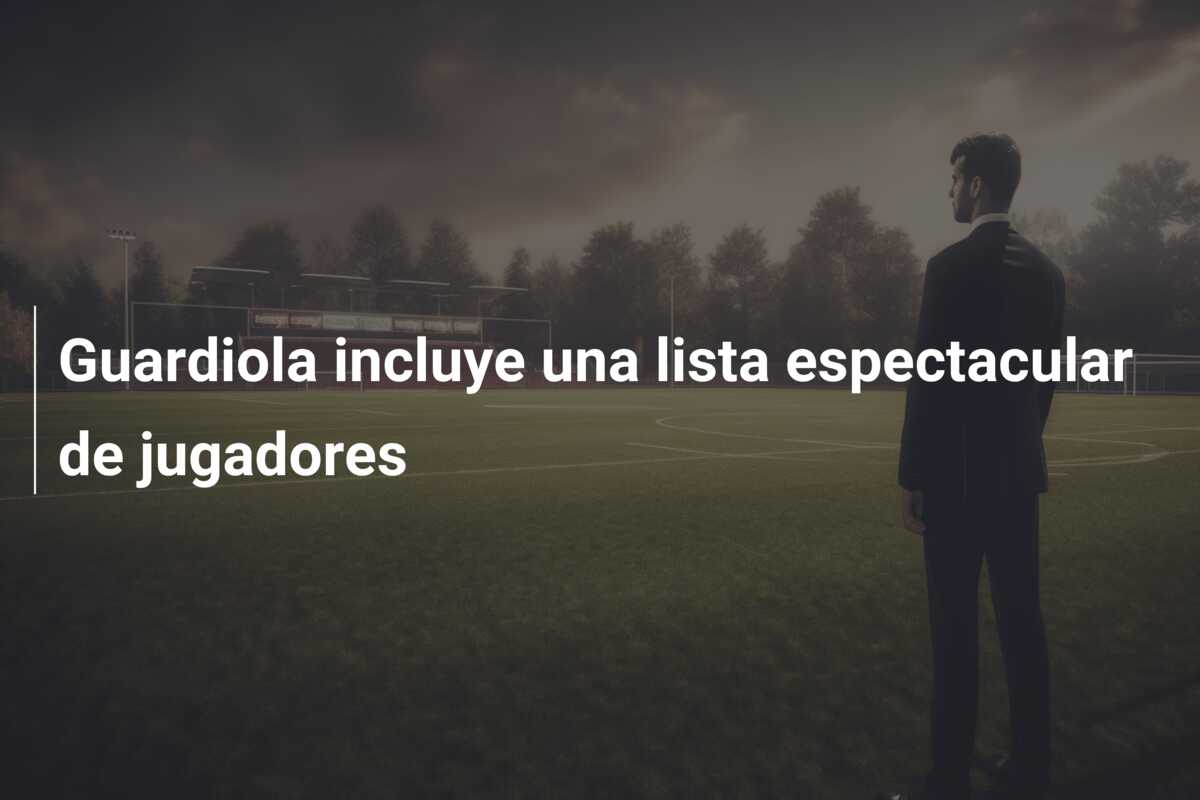 Guardiola incluye una lista espectacular de jugadores