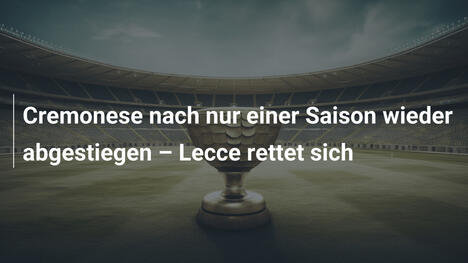 Cremonese nach nur einer Saison wieder abgestiegen – Lecce rettet sich