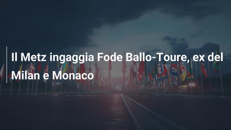 Il Metz ingaggia Fode Ballo-Toure, ex del Milan e Monaco