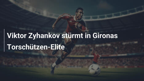 Viktor Zyhankov stürmt in Gironas Torschützen-Elite