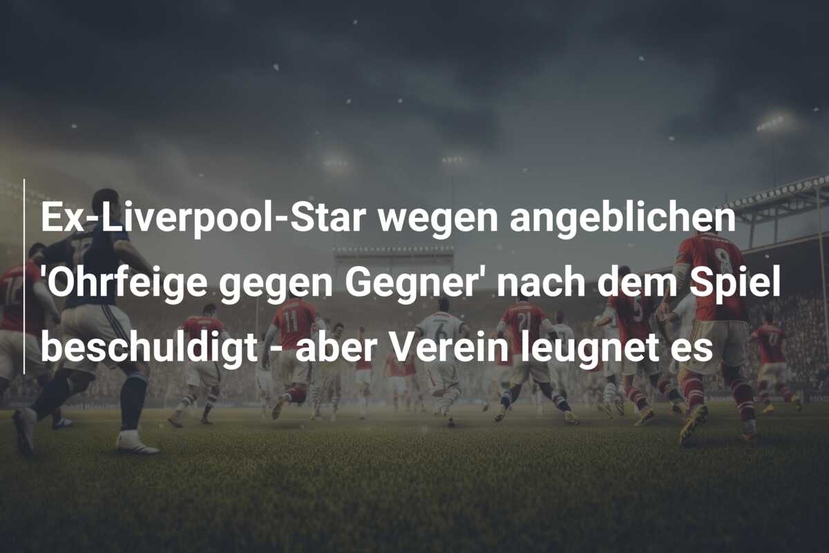 Ex-Liverpool-Star wegen angeblichen ‘Ohrfeige gegen Gegner’ nach dem Spiel beschuldigt – aber Verein leugnet es