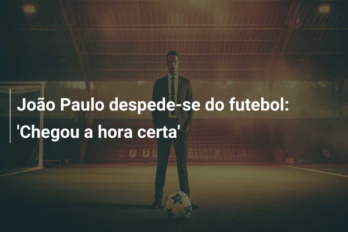 João Paulo despede-se do futebol: ‘Chegou a hora certa’