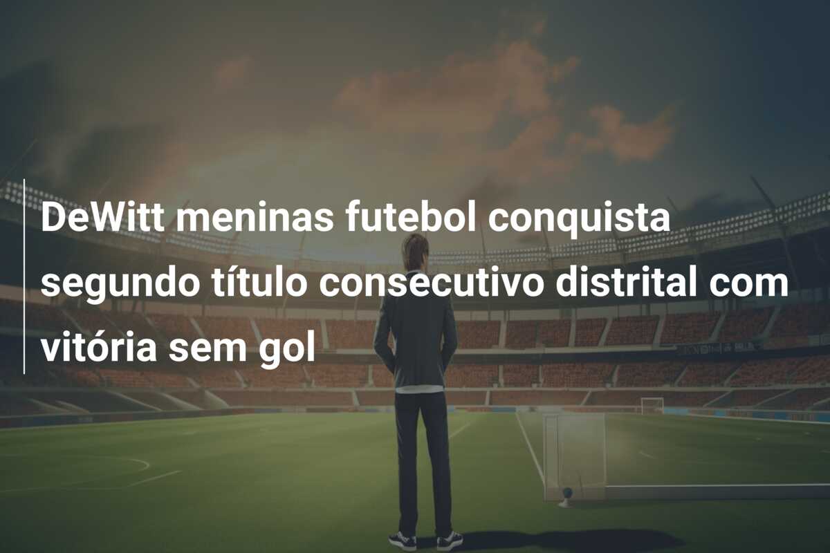 DeWitt meninas futebol conquista segundo título consecutivo distrital com vitória sem gol
