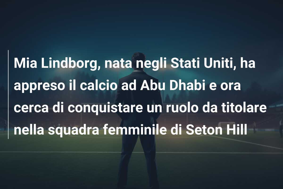 Mia Lindborg, nata negli Stati Uniti, ha appreso il calcio ad Abu Dhabi e ora cerca di conquistare un ruolo da titolare nella squadra femminile di Seton Hill
