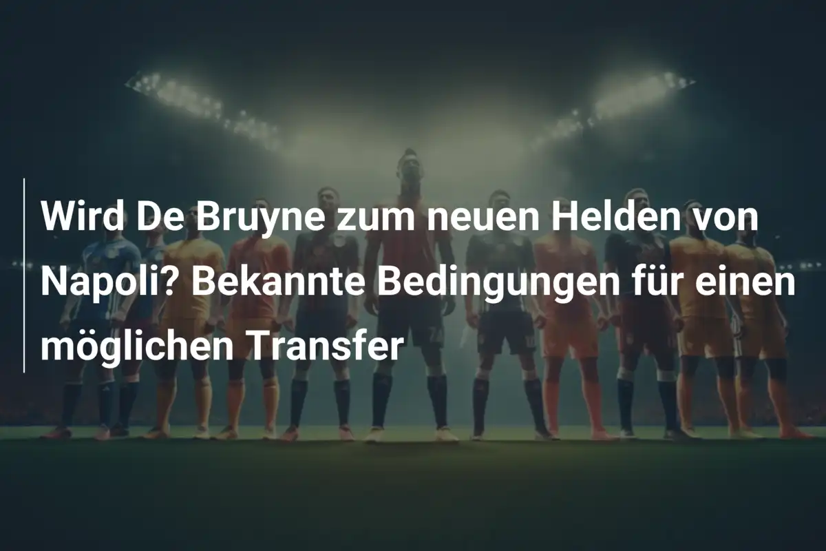 Wird De Bruyne zum neuen Helden von Napoli? Bekannte Bedingungen für einen möglichen Transfer