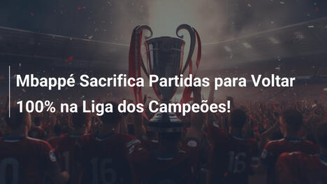 Mbappé Sacrifica Partidas para Voltar 100% na Liga dos Campeões!
