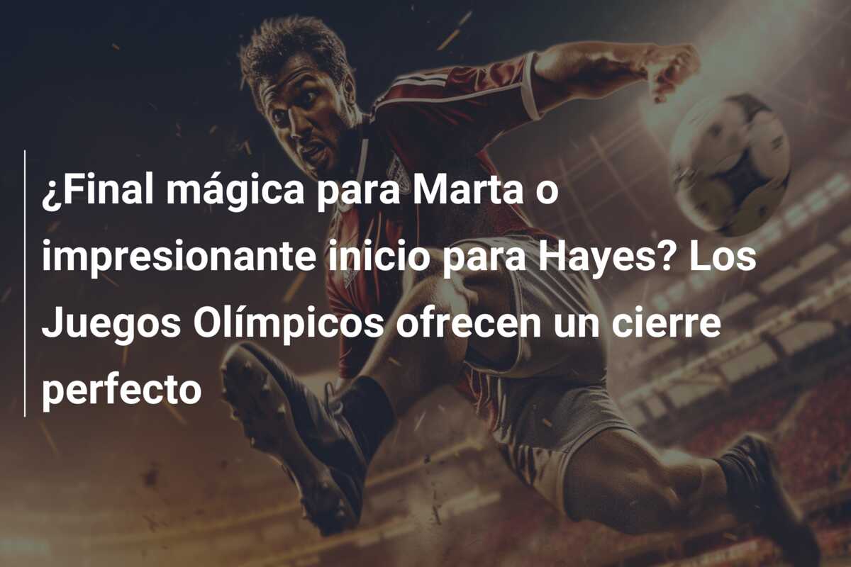 ¿Final mágica para Marta o impresionante inicio para Hayes? Los Juegos Olímpicos ofrecen un cierre perfecto