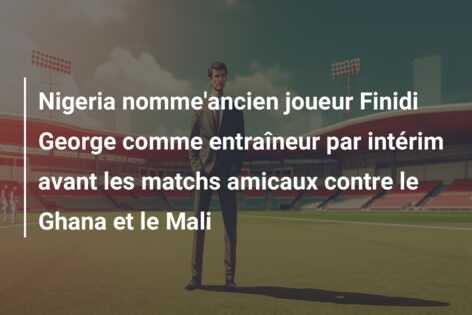 Nigeria nomme’ancien joueur Finidi George comme entraîneur par intérim avant les matchs amicaux contre le Ghana et le Mali