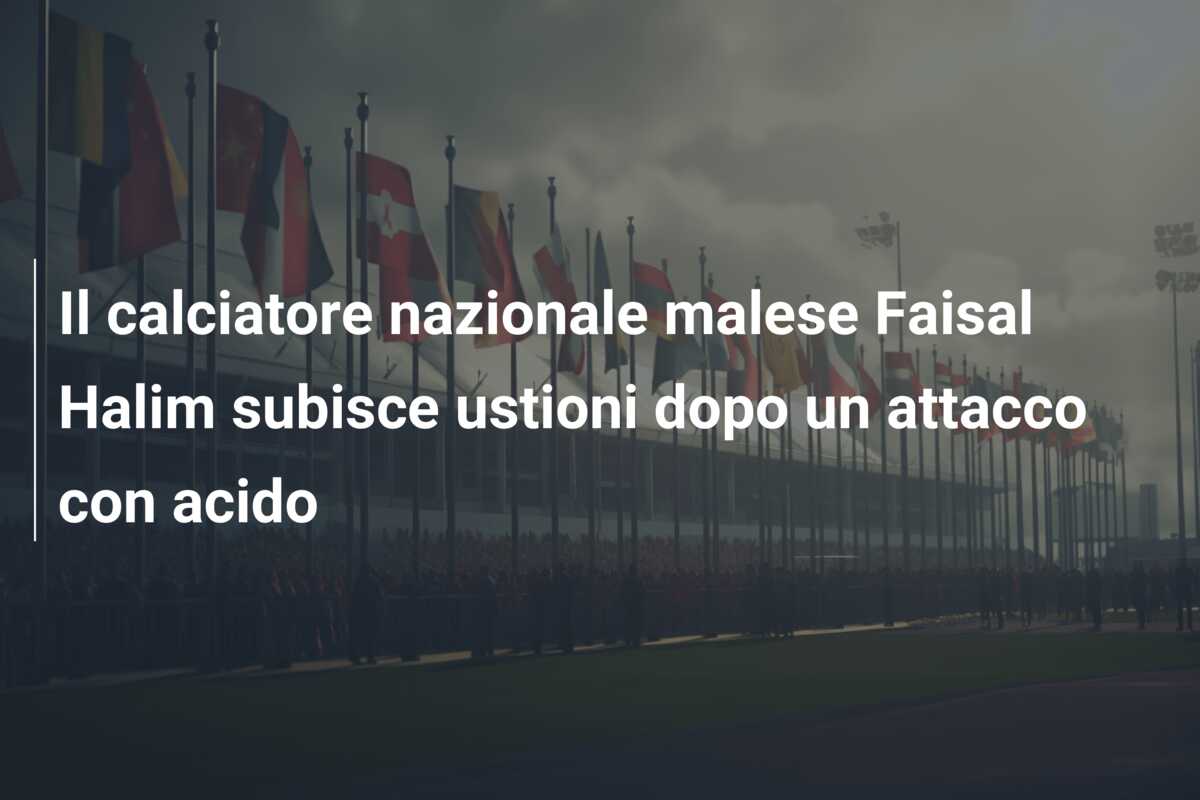 Il calciatore nazionale malese Faisal Halim subisce ustioni dopo un attacco con acido