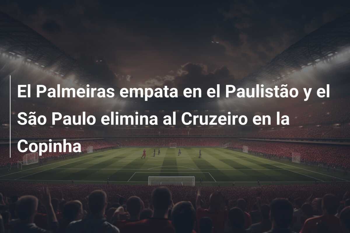 El Palmeiras empata en el Paulistão y el São Paulo elimina al Cruzeiro en la Copinha