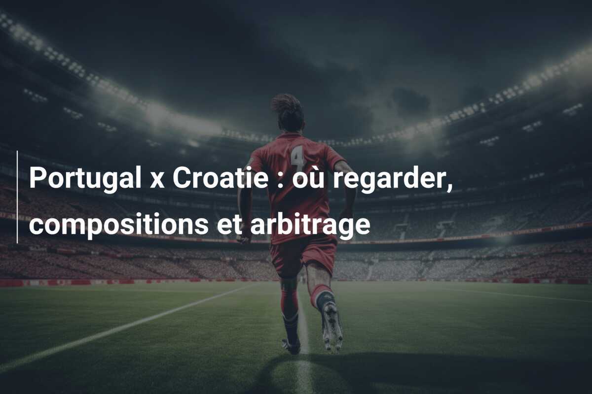 Portugal x Croatie : où regarder, compositions et arbitrage