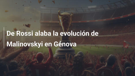 De Rossi alaba la evolución de Malinovskyi en Génova