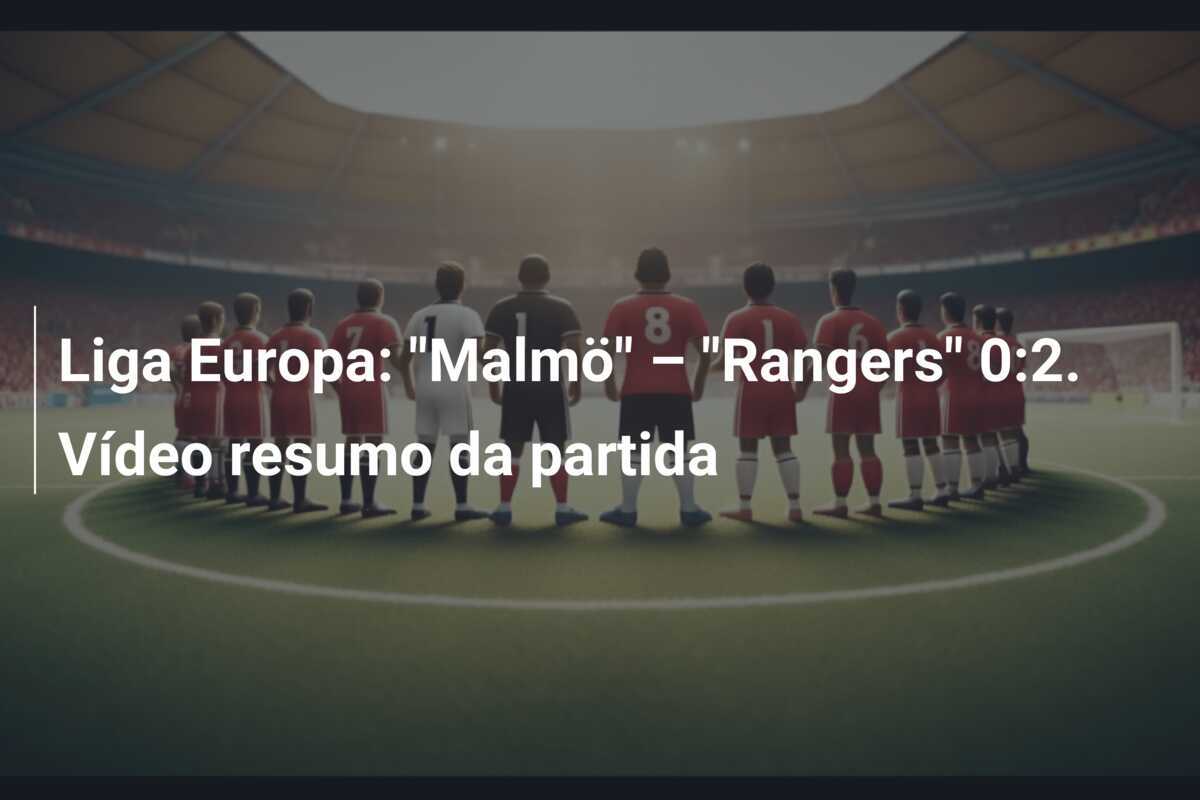 Liga Europa: "Malmö" – "Rangers" 0:2. Vídeo resumo da partida
