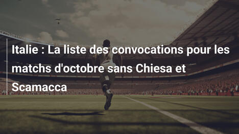 Italie : La liste des convocations pour les matchs d'octobre sans Chiesa et Scamacca
