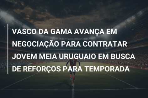 VASCO DA GAMA AVANÇA EM NEGOCIAÇÃO PARA CONTRATAR JOVEM MEIA URUGUAIO EM BUSCA DE REFORÇOS PARA TEMPORADA