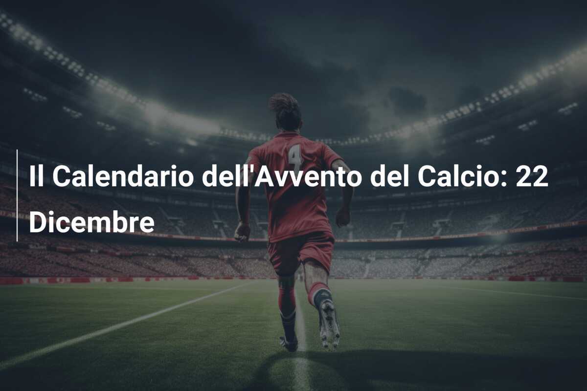 Il Calendario dell'Avvento del Calcio: 22 Dicembre